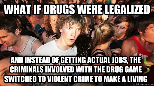 What if drugs were legalized And instead of getting actual jobs, the criminals involved with the drug game switched to violent crime to make a living  Sudden Clarity Clarence