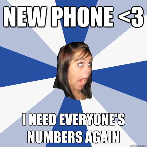 NEW PHONE <3 I NEED EVERYONE'S NUMBERS AGAIN  Annoying Facebook Girl