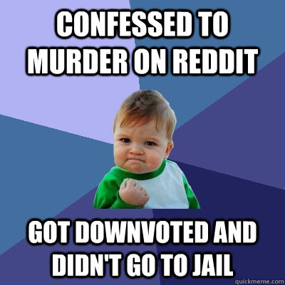 Confessed to murder on reddit Got downvoted and didn't go to jail - Confessed to murder on reddit Got downvoted and didn't go to jail  Success Kid