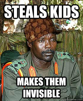 Steals kids makes them invisible  Scumbag Kony
