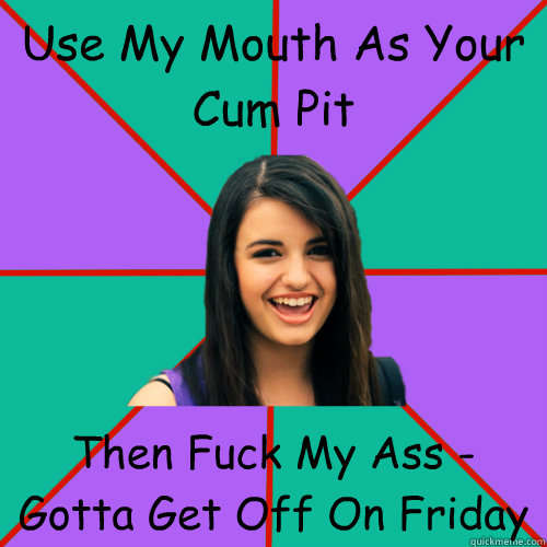 Use My Mouth As Your Cum Pit Then Fuck My Ass - Gotta Get Off On Friday - Use My Mouth As Your Cum Pit Then Fuck My Ass - Gotta Get Off On Friday  Rebecca Black