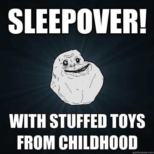 Sleepover! with stuffed toys from childhood  Forever Alone