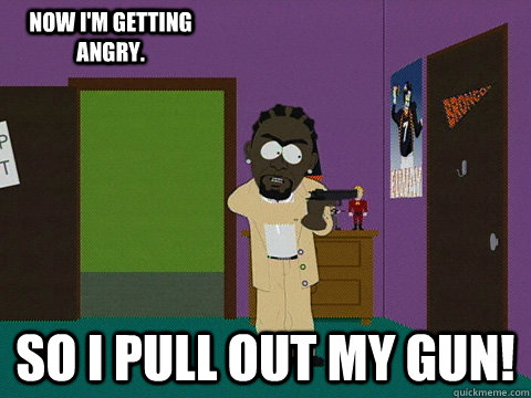 so i pull out my gun! now i'm getting angry.  r kelly