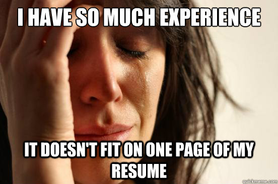 I have so much experience it doesn't fit on one page of my resume  First World Problems