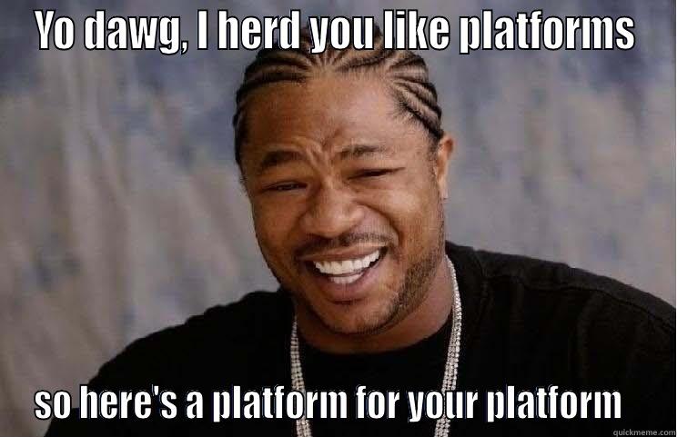 YO DAWG, I HERD YOU LIKE PLATFORMS SO HERE'S A PLATFORM FOR YOUR PLATFORM   Misc