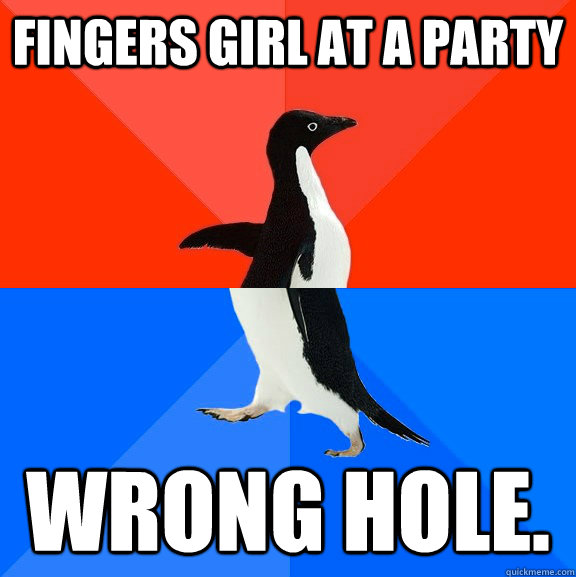 Fingers girl at a party Wrong hole.  Socially Awesome Awkward Penguin