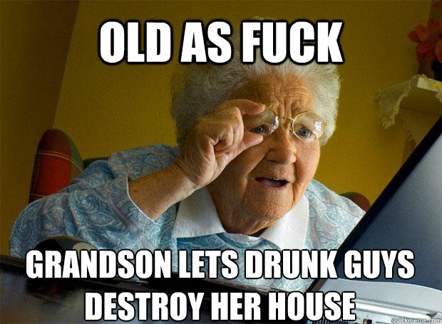 OLD AS FUCK GRANDSON LETS DRUNK GUYS DESTROY HER HOUSE   Caption 5 goes here - OLD AS FUCK GRANDSON LETS DRUNK GUYS DESTROY HER HOUSE   Caption 5 goes here  Grandma finds the Internet