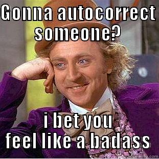 GONNA AUTOCORRECT SOMEONE? I BET YOU FEEL LIKE A BADASS Creepy Wonka