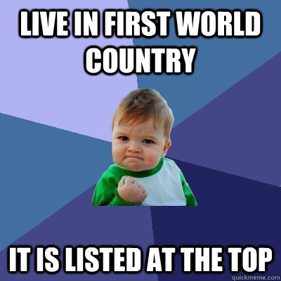 Live in first world country It is listed at the top - Live in first world country It is listed at the top  Success Kid