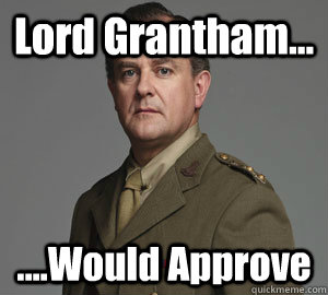 Lord Grantham... ....Would Approve  