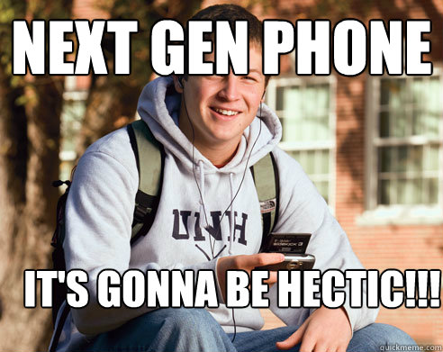 Next Gen Phone It's gonna be hectic!!!  College Freshman