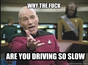 why the fuck are you driving so slow  Annoyed Picard