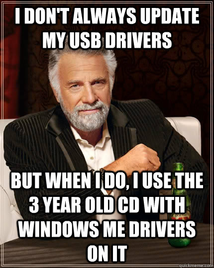 I don't always update my usb drivers but when I do, I use the 3 year old CD with windows mE drivers on it  The Most Interesting Man In The World