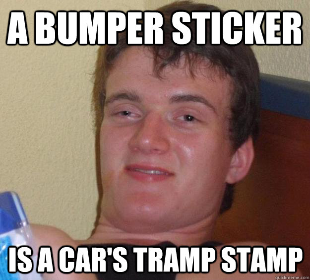 A bumper sticker is a car's tramp stamp - A bumper sticker is a car's tramp stamp  10 Guy