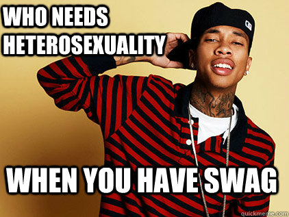 who needs heterosexuality When you have swag  tyga