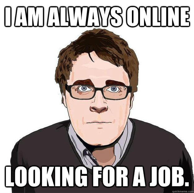 I am always online Looking for a job. - I am always online Looking for a job.  Always Online Adam Orth