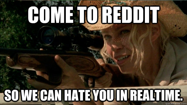 COME TO REDDIT SO WE CAN HATE YOU IN REALTIME. - COME TO REDDIT SO WE CAN HATE YOU IN REALTIME.  Scumbag Andrea