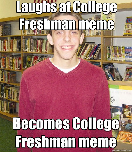 Laughs at College Freshman meme Becomes College Freshman meme  High School Senior