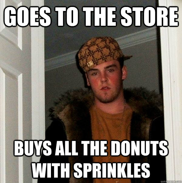 Goes to the store buys all the donuts with sprinkles  Scumbag Steve