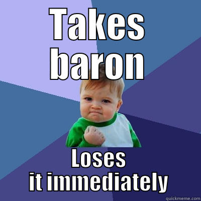 TAKES BARON LOSES IT IMMEDIATELY Success Kid