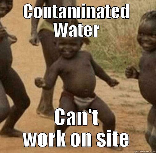 Drink up - CONTAMINATED WATER CAN'T WORK ON SITE Third World Success