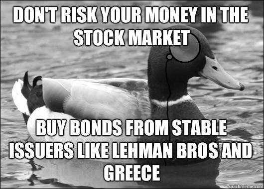 Don't risk your money in the stock market Buy bonds from stable issuers like Lehman Bros and Greece  Outdated Advice Mallard