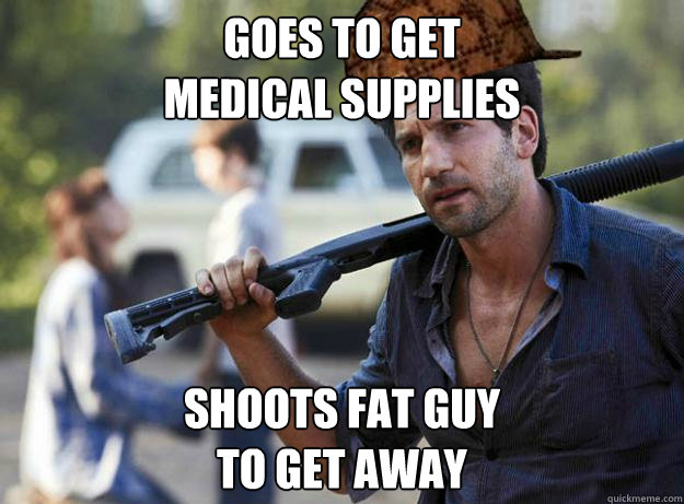 Goes to get       
medical supplies       Shoots fat guy 
to get away  
