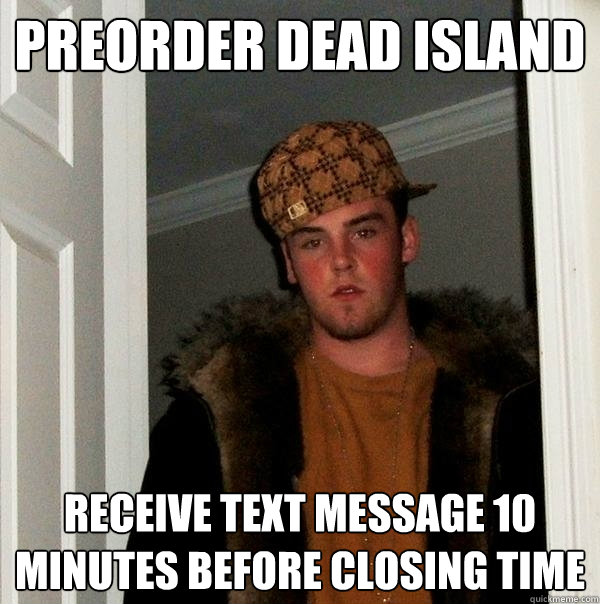 Preorder Dead Island receive text message 10 minutes before closing time  Scumbag Steve