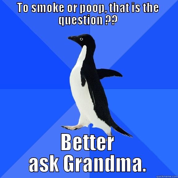 TO SMOKE OR POOP, THAT IS THE QUESTION ?? BETTER ASK GRANDMA. Socially Awkward Penguin