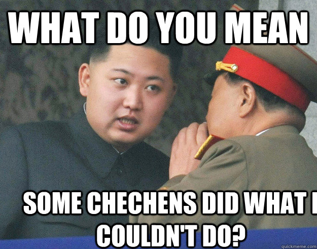 What do you mean Some Chechens Did What I Couldn't Do?  Hungry Kim Jong Un