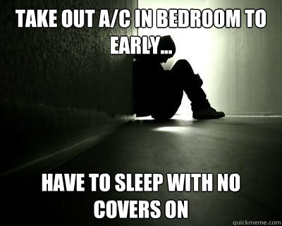 Take out A/C in bedroom to early... Have to sleep with no covers on - Take out A/C in bedroom to early... Have to sleep with no covers on  First world summer problems