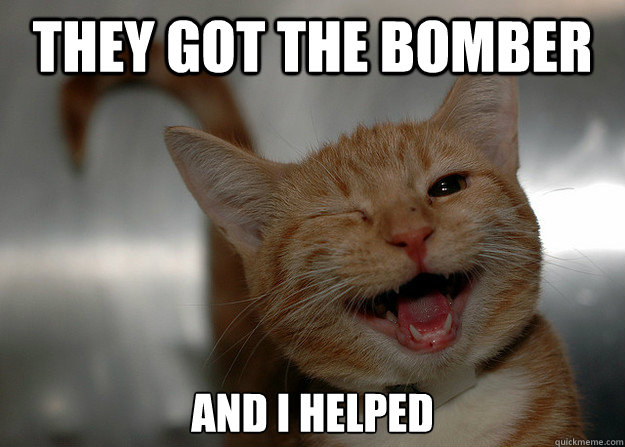 They got the bomber And I helped - They got the bomber And I helped  Cheer up Cat