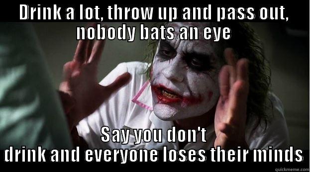 DRINK A LOT, THROW UP AND PASS OUT, NOBODY BATS AN EYE SAY YOU DON'T DRINK AND EVERYONE LOSES THEIR MINDS Joker Mind Loss