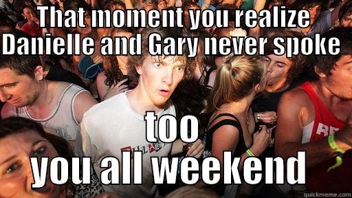 THAT MOMENT YOU REALIZE DANIELLE AND GARY NEVER SPOKE   TOO YOU ALL WEEKEND  Sudden Clarity Clarence