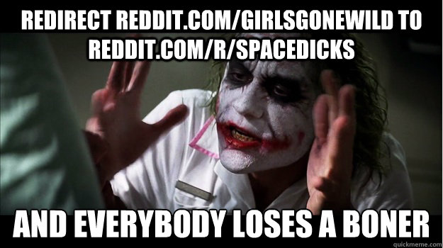 redirect reddit.com/girlsgonewild to reddit.com/r/spacedicks AND EVERYBODY loses a boner  Joker Mind Loss