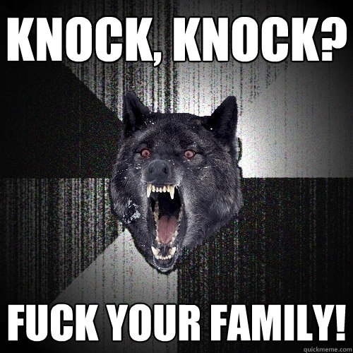 Knock, Knock? FUCK your family!  Insanity Wolf