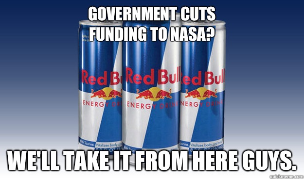 Government cuts
 funding to nasa? We'll take it from here guys. - Government cuts
 funding to nasa? We'll take it from here guys.  Good Guy Redbull