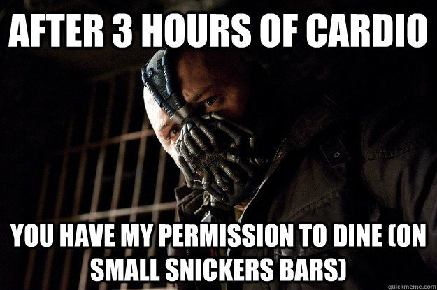After 3 hours of cardio you have my permission to dine (on small snickers bars)  Angry Bane