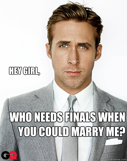 Hey girl, who needs finals when you could marry me? - Hey girl, who needs finals when you could marry me?  Alimony Ryan Gosling