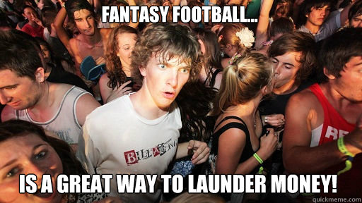 Fantasy Football... is a great way to launder money!  Sudden Clarity Clarence