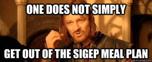 One does not simply get out of The sigep meal plan  One Does Not Simply