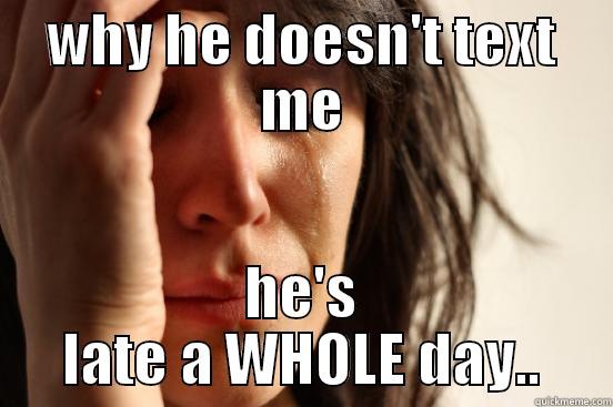 WHY HE DOESN'T TEXT ME HE'S LATE A WHOLE DAY.. First World Problems