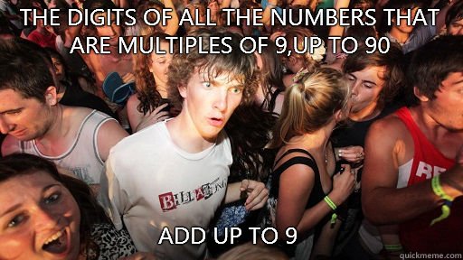 The digits of all the numbers that are multiples of 9,up to 90 Add up to 9  Sudden Clarity Clarence
