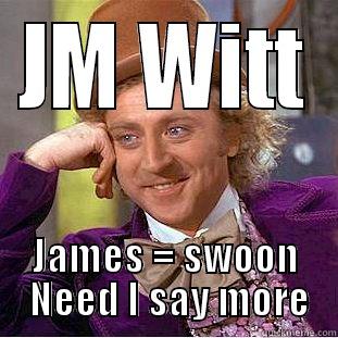 JM WITT JAMES = SWOON  NEED I SAY MORE Creepy Wonka