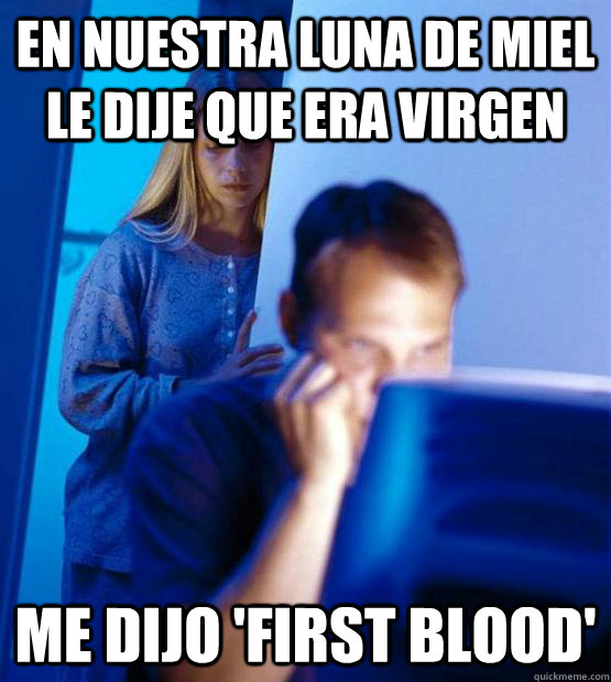 en nuestra luna de miel le dije que era virgen me dijo 'first blood'  