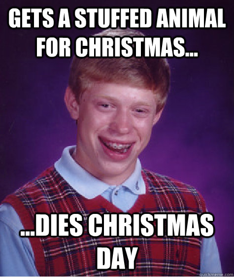 Gets a stuffed animal for christmas... ...dies christmas day  Bad Luck Brian
