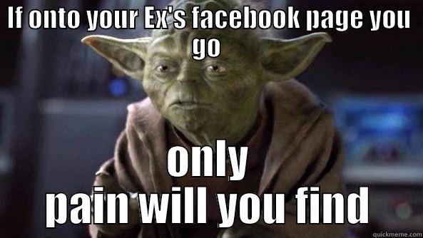 IF ONTO YOUR EX'S FACEBOOK PAGE YOU GO  ONLY PAIN WILL YOU FIND True dat, Yoda.