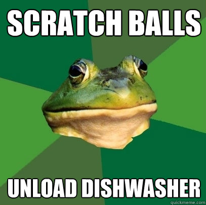 scratch balls unload dishwasher - scratch balls unload dishwasher  Foul Bachelor Frog