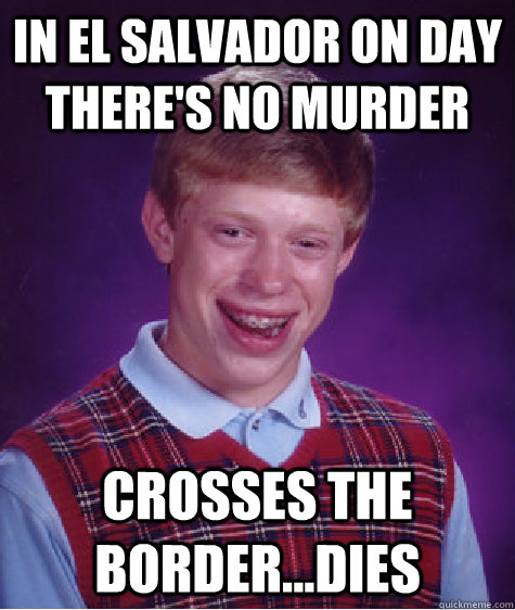 in el salvador on day there's no murder crosses the border...dies - in el salvador on day there's no murder crosses the border...dies  Misc