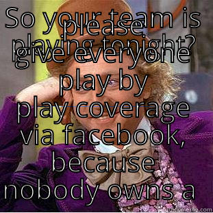 SO YOUR TEAM IS PLAYING TONIGHT? PLEASE GIVE EVERYONE PLAY BY PLAY COVERAGE VIA FACEBOOK, BECAUSE NOBODY OWNS A TV Condescending Wonka
